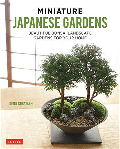 Miniature Japanese Gardens: Beautiful Indoor Landscapes Container Gardens for Your Home: Beautiful Bonsai Landscape Gardens for Your Home