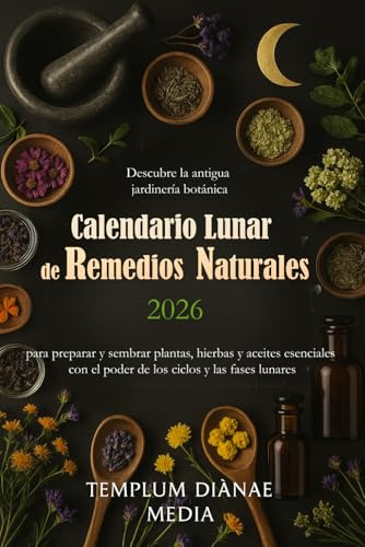 Calendario lunar de remedios naturales 2026: Descubre la antigua jardinería botánica para preparar y sembrar plantas, hierbas y aceites esenciales con el poder de los ciclos y las fases lunares