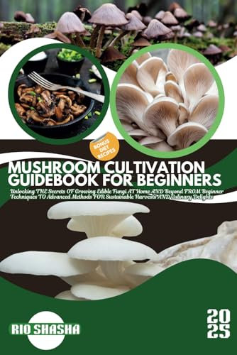 MUSHROOM CULTIVATION GUIDEBOOK FOR BEGINNERS: Unlocking THE Secrets OF Growing Edible Fungi AT Home AND Beyond FROM Beginner Techniques TO Advanced ... Harvests AND Culinary Delights (FARM HOME)
