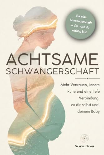 Achtsame Schwangerschaft: Mehr Vertrauen, innere Ruhe und eine tiefe Verbindung zu dir selbst und deinem Baby – mit achtsamen Impulsen für eine Schwangerschaft, in der auch du wichtig bist