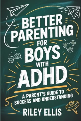 Better Parenting for Boys with ADHD: A Parent's Guide to Success and Understanding (Real Life with ADHD)