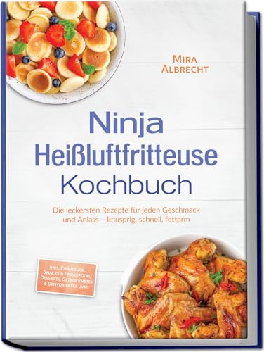 Ninja Heißluftfritteuse Kochbuch: Die leckersten Rezepte für jeden Geschmack und Anlass – knusprig, schnell, fettarm – inkl. Frühstück, Snacks & Fingerfood, Desserts, Getrocknetes & Dehydriertes uvm.