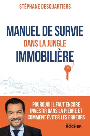 Manuel de survie dans la jungle immobilière: Pourquoi il faut encore investir dans la pierre et comment éviter les erreurs