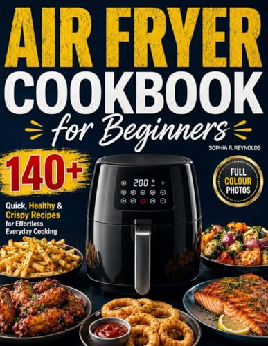 Air Fryer Cookbook for Beginners: 140+ Quick, Healthy & Crispy Recipes for Effortless Everyday Cooking