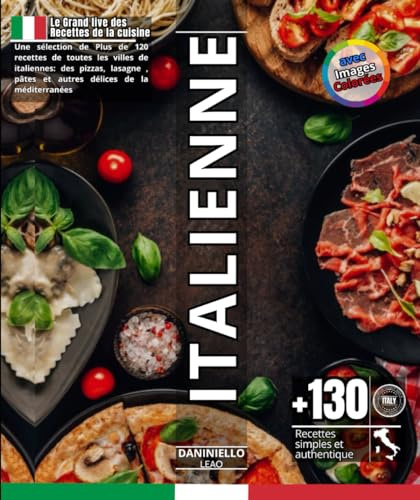 Le grand Livre Des Recettes De La Cuisine Italienne: Une sélection de Plus de 120 recettes de toutes les villes de italiennes: des pizzas,lasagne, pâtes et autres délices de la méditerranées