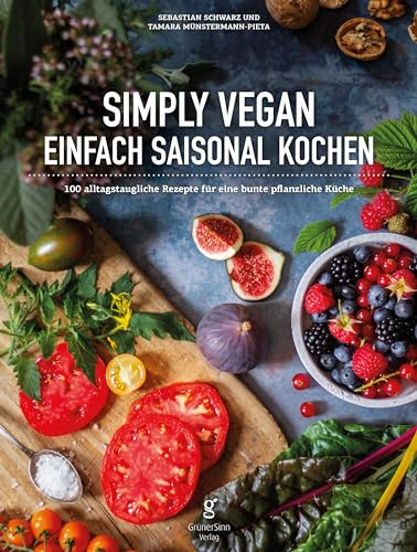 Simply Vegan, Einfach saisonal Kochen: 100 alltagstaugliche Rezepte für eine bunte, pflanzliche Küche