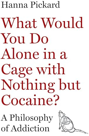 What Would You Do Alone in a Cage with Nothing but Cocaine?: A Philosophy of Addiction