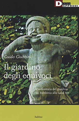 Il giardino degli equivoci. Controstoria del giardino da Babilonia alla Land Art. Ediz. illustrata
