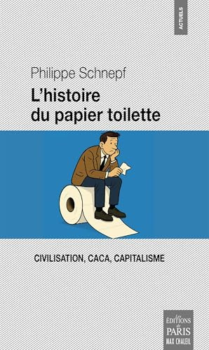 L'histoire du papier toilette: Civilisation, Caca, Capitalisme
