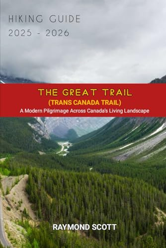 The Great Trail (Trans Canada Trail) Hiking Guide 2025 - 2026: A Modern Pilgrimage Across Canada’s Living Landscape (Hidden Journeys: Exploring the World's Best-Kept Travel Secrets)