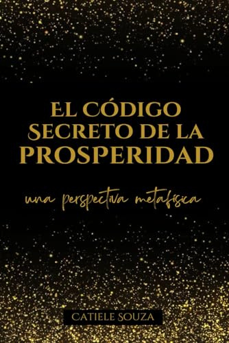 El Código Secreto de la PROSPERIDAD (LEY DE LA ATRACCIÓN: Técnicas de Manifestación y Afirmaciones Positivas)