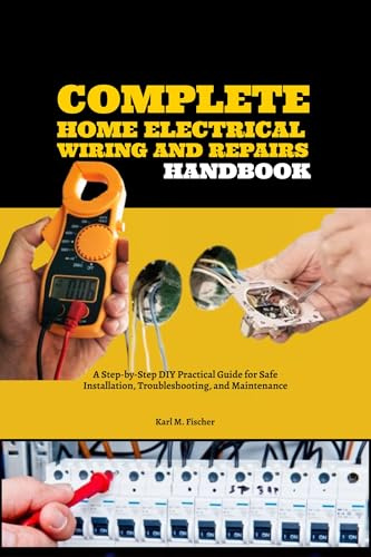 Complete Home Electrical Wiring and Repairs Handbook: A Step-by-Step DIY Practical Guide for Safe Installation, Troubleshooting, and Maintenance