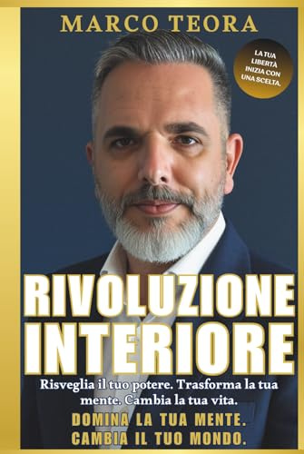 RIVOLUZIONE INTERIORE: Libera la mente, risveglia il tuo potere interiore e trasforma ogni area della tua vita. Un percorso potente di crescita personale, riprogrammazione mentale e successo duraturo.