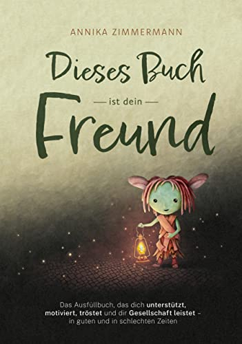 Dieses Buch ist dein Freund: Das Ausfüllbuch, das dich unterstützt, motiviert, tröstet und dir Gesellschaft leistet – in guten und in schlechten Zeiten