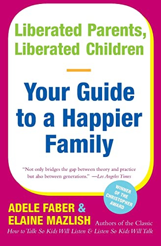 Liberated Parents, Liberated Children: Your Guide to a Happier Family – The Indispensable Companion on Communication that Builds Self-Esteem and Inspires Confidence
