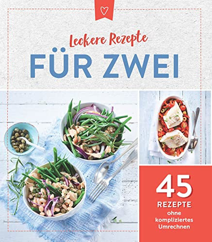 Leckere Rezepte für Zwei: 45 Rezepte ohne kompliziertes Umrechnen