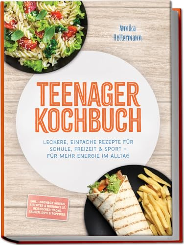Teenager Kochbuch: Leckere, einfache Rezepte für Schule, Freizeit & Sport – für mehr Energie im Alltag – inkl. Lunchbox-Kombis, Airfryer & Mikrowelle, Reiskocher-Hacks, Saucen, Dips & Toppings