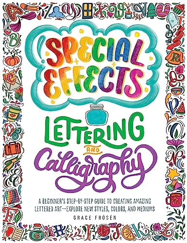 Special Effects Lettering and Calligraphy: A Beginner's Step-by-Step Guide to Creating Amazing Lettered Art - Explore New Styles, Colors, and Mediums