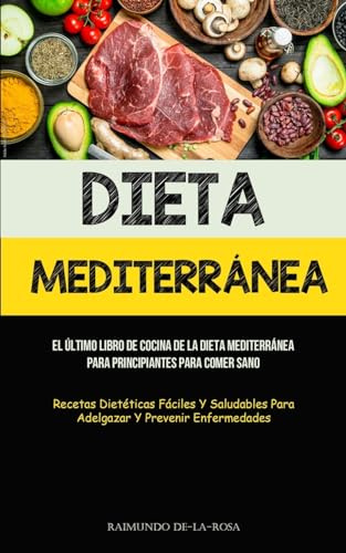 Dieta Mediterránea: El último libro de cocina de la dieta mediterránea para principiantes para comer sano (Recetas dietéticas fáciles y saludables para adelgazar y prevenir enfermedades)