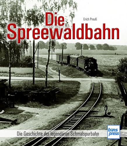 Die Spreewaldbahn: Die Geschichte der legendären Schmalspurbahn