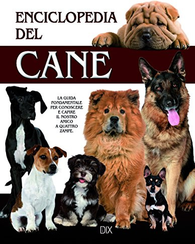 Enciclopedia del cane. La guida fondamentale per conoscere e capire il nostro amico a quattro zampe