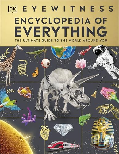 Eyewitness Encyclopedia of Everything: The Ultimate Guide to the World Around You