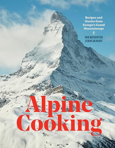 Alpine Cooking: Recipes and Stories from Europe's Grand Mountaintops: a Cookbook [Lingua Inglese]