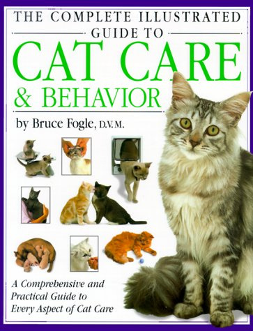 The Complete Illustrated Guide to Cat Care & Behavior: A Comprehensive and Practical Guide to Every Aspect of Cat Care