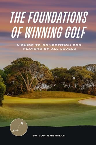 The Foundations of Winning Golf: A Guide to Competition for Players of All Levels