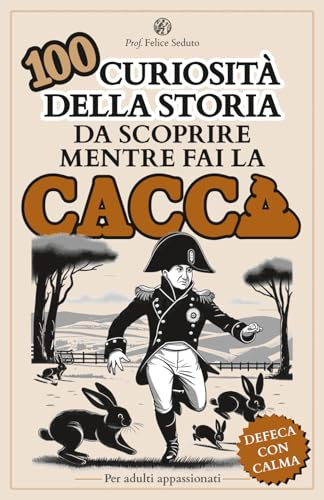 100 CURIOSITÀ DELLA STORIA DA SCOPRIRE MENTRE FAI LA CACCA: un libro per adulti appassionati, un'idea regalo originale di cultura generale