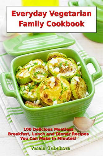 Everyday Vegetarian Family Cookbook: 100 Delicious Meatless Breakfast, Lunch and Dinner Recipes You Can Make in Minutes!: Healthy Weight Loss Diets (Plant-Based Cooking)