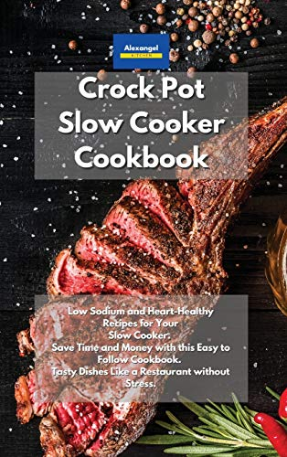 Crockpot Slow Cooker Cookbook: Low Sodium and Heart-Healthy Recipes for Your Slow Cooker. Save Time and Money with this Easy to Follow Cookbook. Tasty Dishes like a Restaurant without Stress.
