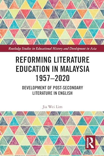 Reforming Literature Education in Malaysia 1957 – 2020: Development of Post-secondary Literature in English (Routledge Studies in Educational History and Development in Asia)