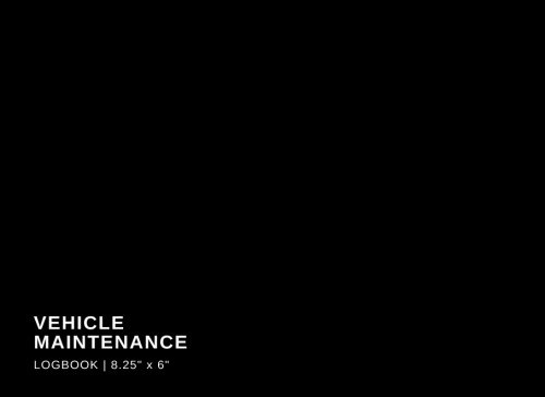 Vehicle Maintenance Logbook 8.25 X 6: Black Car, Motorbike, Truck, Mini Van Service Book – Reminder | Repairs Maintenance Log Template | Log Book | ... Everything in One Place Notebook | Paperback