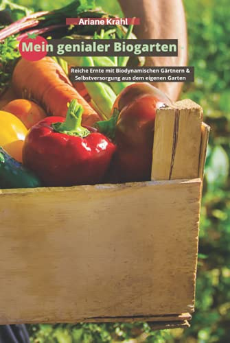 Mein genialer Biogarten: Reiche Ernte mit biodynamischen Gärtnern & Selbstversorgung aus dem eigenen Garten