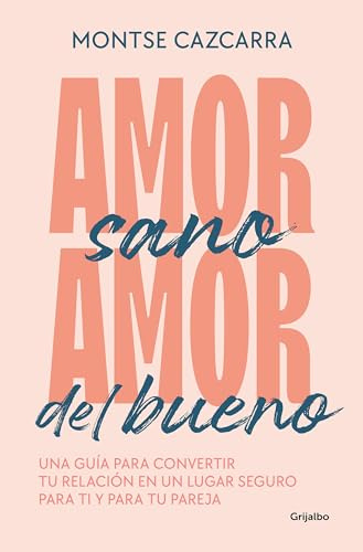 Amor sano, amor del bueno: Una guía para convertir tu relación en un lugar seguro para ti y para tu pareja (Psicología)