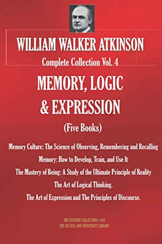 WILLIAM WALKER ATKINSON Complete Collection Vol. 4 MEMORY, LOGIC & EXPRESSION (Five Books) (The Esoteric Library)