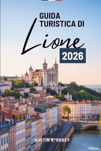 GUIDA TURISTICA DI Lione 2026: Una guida pratica per esplorare la capitale culturale della Francia
