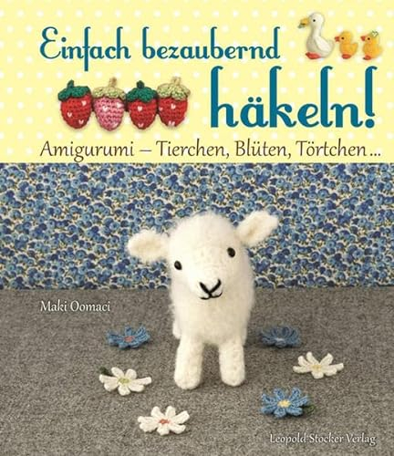 Einfach bezaubernd häkeln!: Amigurumi - Tierchen, Blüten, Törtchen ...