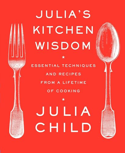 Julia's Kitchen Wisdom: Essential Techniques and Recipes from a Lifetime of Cooking: A Cookbook