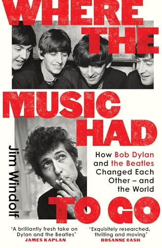 Where the Music Had to Go: How Bob Dylan and The Beatles Changed Each Other - and the World