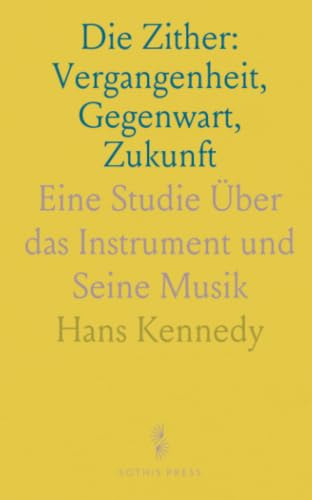 Die Zither: Vergangenheit, Gegenwart, Zukunft: Eine Studie Über das Instrument und Seine Musik