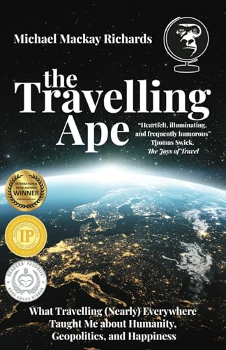 The Travelling Ape: What Travelling (Nearly) Everywhere Taught Me about Humanity, Geopolitics, and Happiness