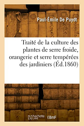 Traité de la culture des plantes de serre froide, orangerie et serre tempérées des jardiniers: précédé de notions pratiques de physiologie végétale et de physique horticole