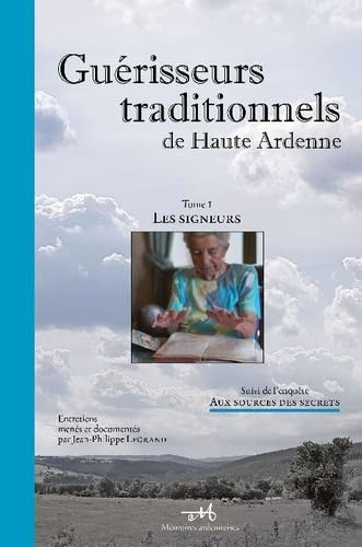 Guérisseurs traditionnels de Haute Ardenne: Tome 1 : Les signeurs