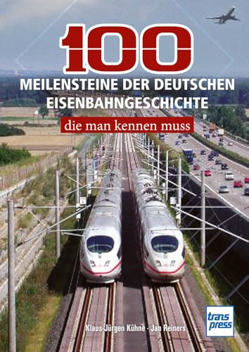 100 Meilensteine der deutschen Eisenbahn-Geschichte, die man kennen muss: von der Eröffnung der ersten Bahnstrecken bis zu bahnbrechenden Innovationen: Das Geschenk-Buch für alle Eisenbahn-Freunde