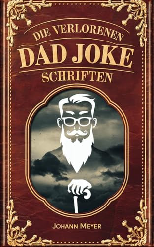 Die verlorenen Dad Joke Schriften: Das geniale Witzebuch für Väter, die schon alles haben – bis auf die legendärsten Flachwitze