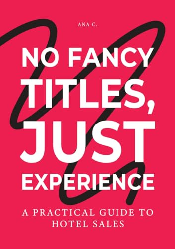 No Fancy Titles, Just Experience - a practical guide to hotels sales: A Human-First Playbook for Hotel Sales, Leadership, and Real-World Hospitality (English Edition)