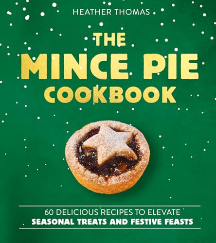 The Mince Pie Cookbook: Over 60 Delicious Recipes to Elevate Seasonal Treats and Festive Feasts