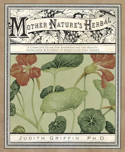 Mother Nature's Herbal: A Complete Guide for Experiencing the Beauty, Knowledge & Synergy of Everything That Grows